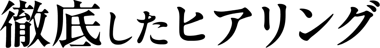 徹底したヒアリング